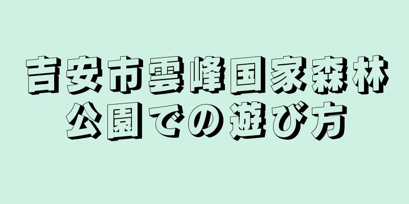 吉安市雲峰国家森林公園での遊び方