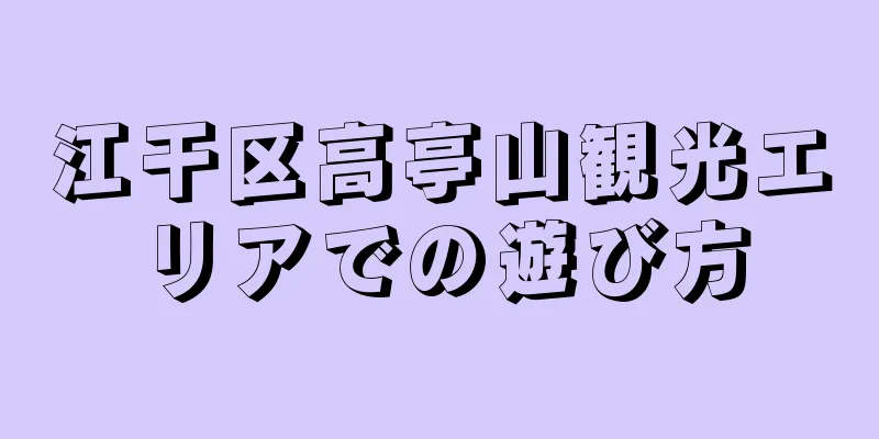 江干区高亭山観光エリアでの遊び方