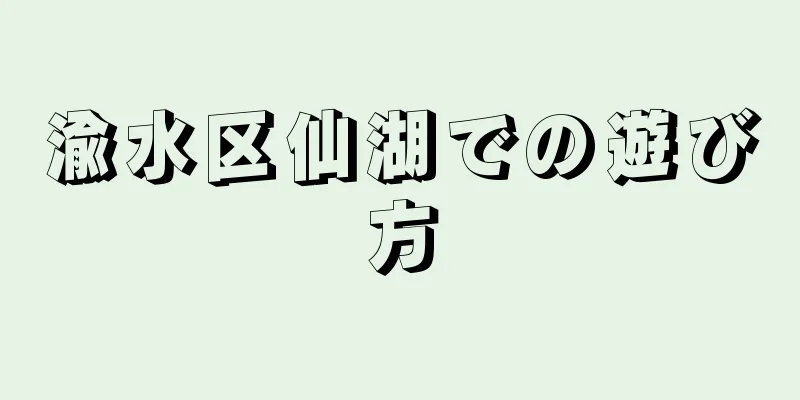 渝水区仙湖での遊び方