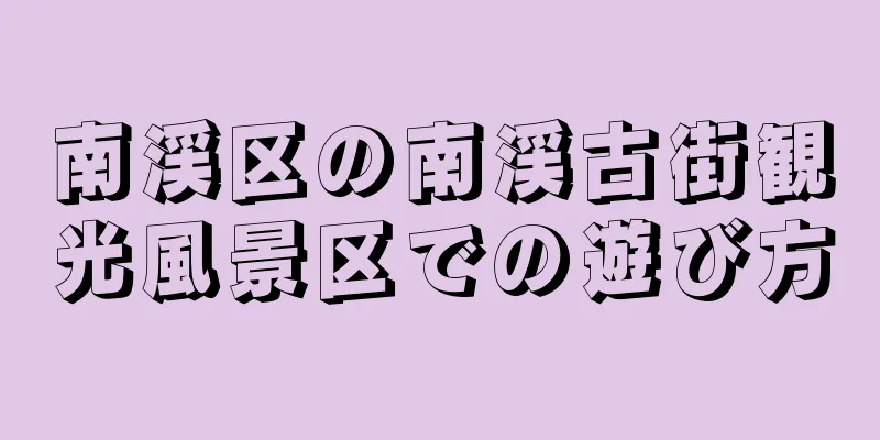 南渓区の南渓古街観光風景区での遊び方