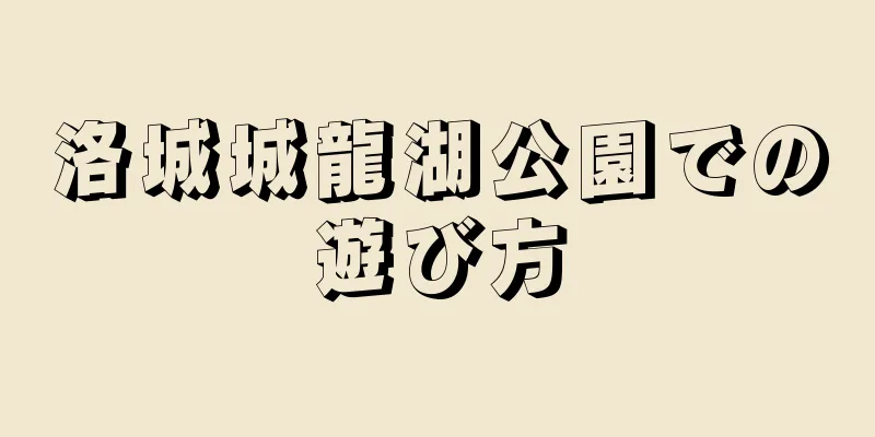 洛城城龍湖公園での遊び方