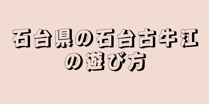 石台県の石台古牛江の遊び方