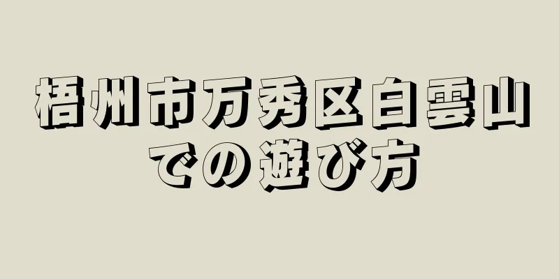 梧州市万秀区白雲山での遊び方