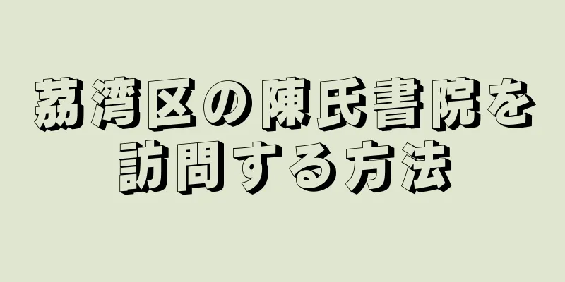 茘湾区の陳氏書院を訪問する方法