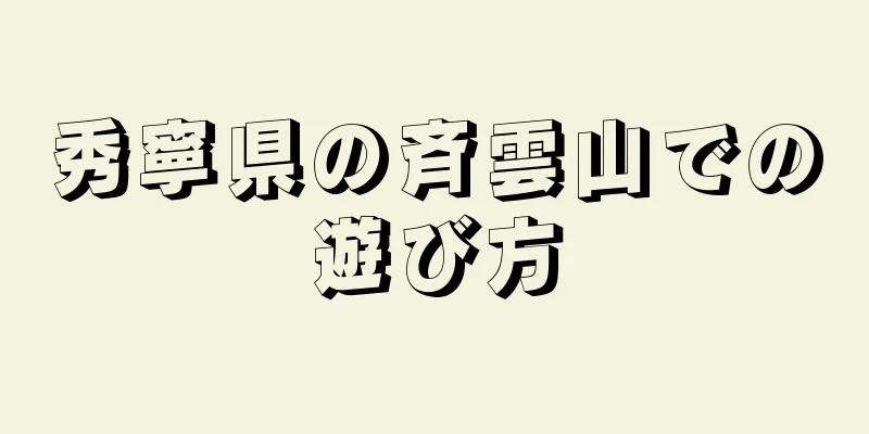 秀寧県の斉雲山での遊び方