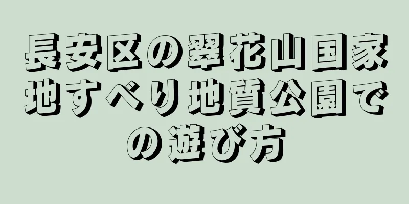 長安区の翠花山国家地すべり地質公園での遊び方