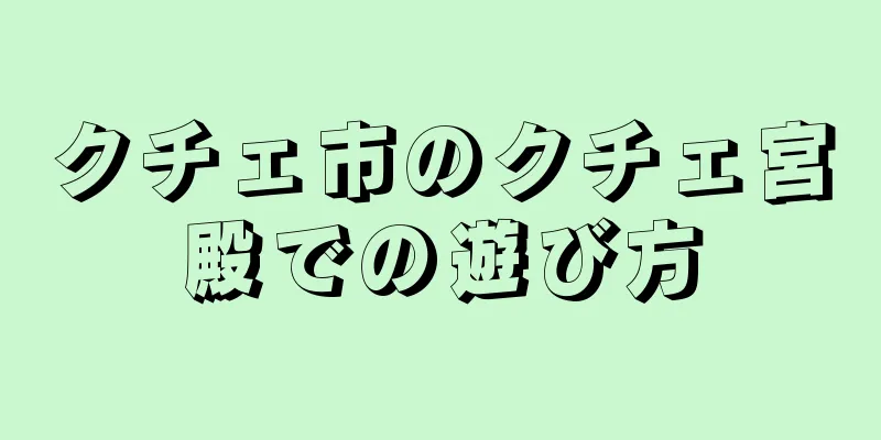 クチェ市のクチェ宮殿での遊び方