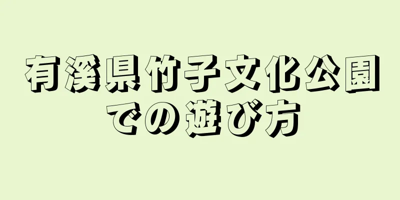 有溪県竹子文化公園での遊び方