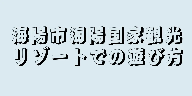海陽市海陽国家観光リゾートでの遊び方