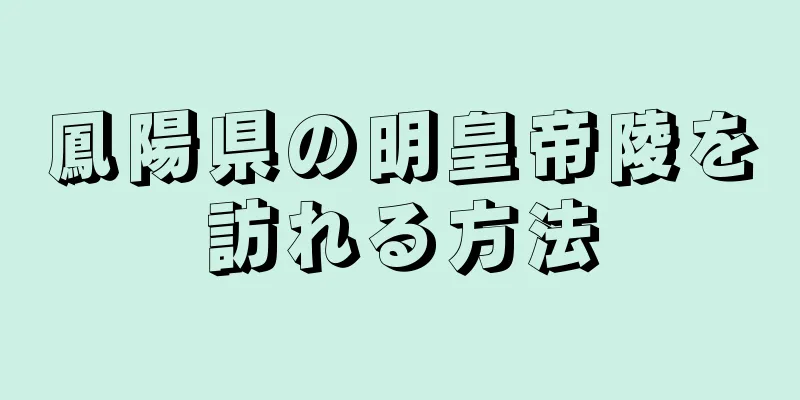 鳳陽県の明皇帝陵を訪れる方法