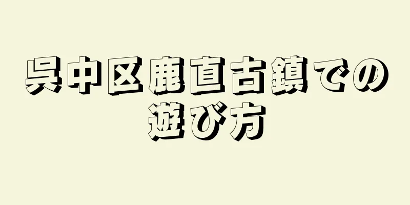 呉中区鹿直古鎮での遊び方