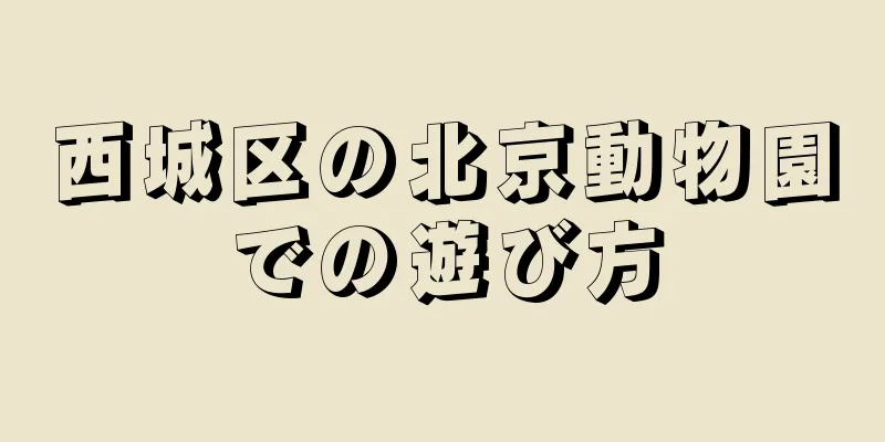 西城区の北京動物園での遊び方