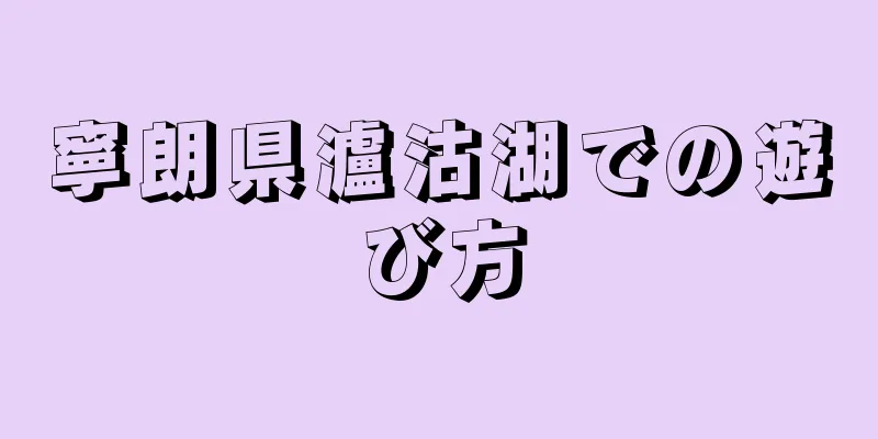 寧朗県瀘沽湖での遊び方