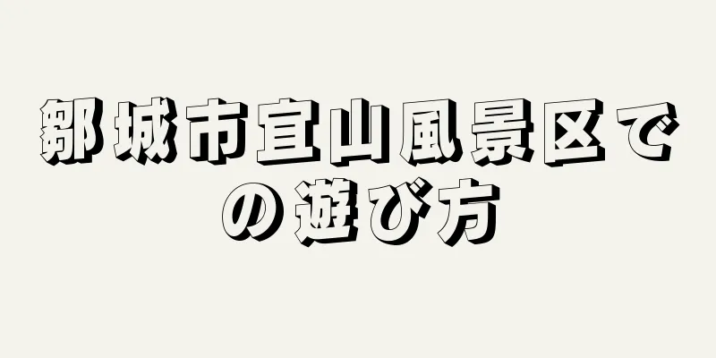 鄒城市宜山風景区での遊び方