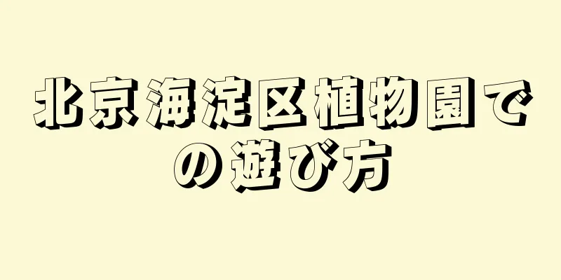 北京海淀区植物園での遊び方