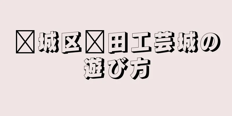 莆城区莆田工芸城の遊び方