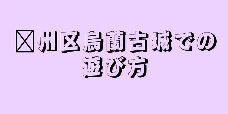 贛州区烏蘭古城での遊び方