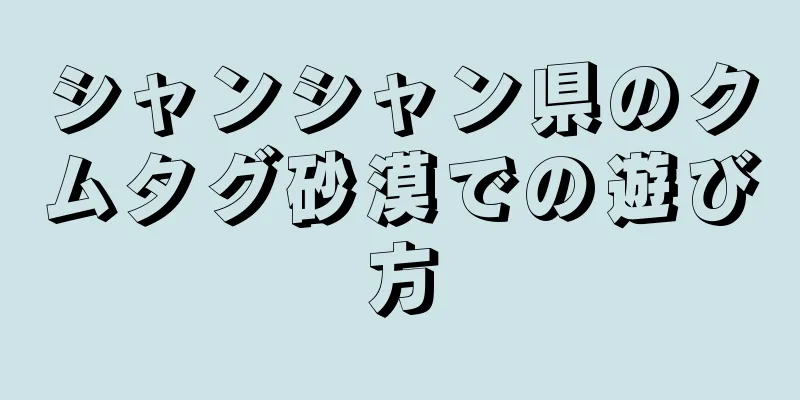 シャンシャン県のクムタグ砂漠での遊び方