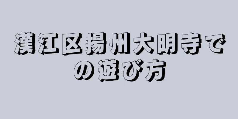 漢江区揚州大明寺での遊び方