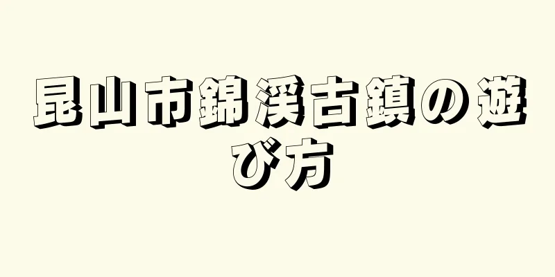 昆山市錦渓古鎮の遊び方