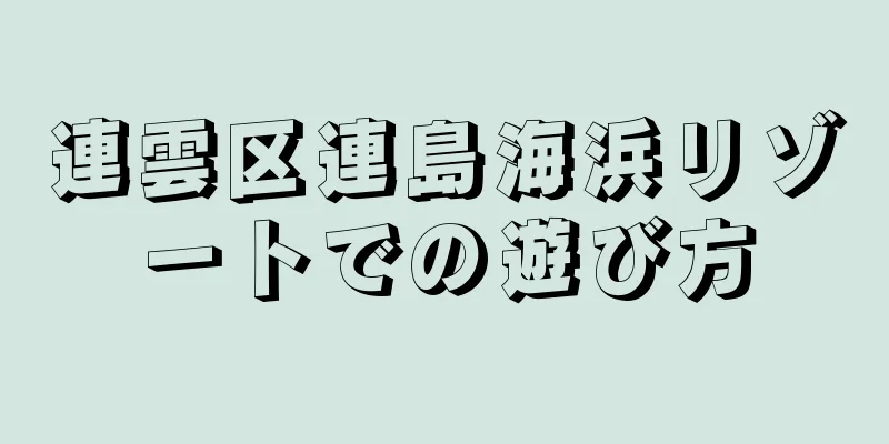 連雲区連島海浜リゾートでの遊び方