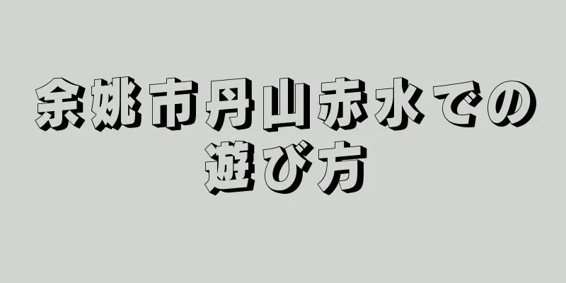 余姚市丹山赤水での遊び方