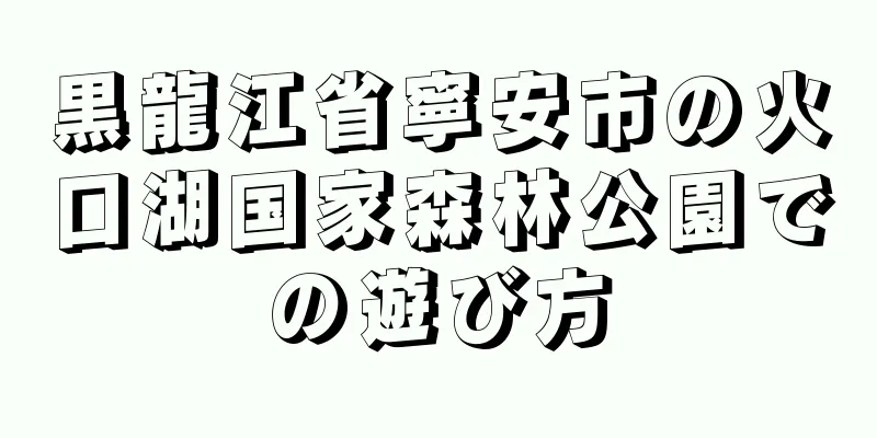 黒龍江省寧安市の火口湖国家森林公園での遊び方