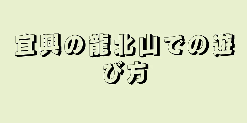 宜興の龍北山での遊び方