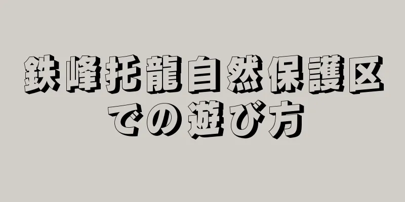 鉄峰托龍自然保護区での遊び方