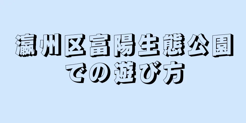 瀛州区富陽生態公園での遊び方