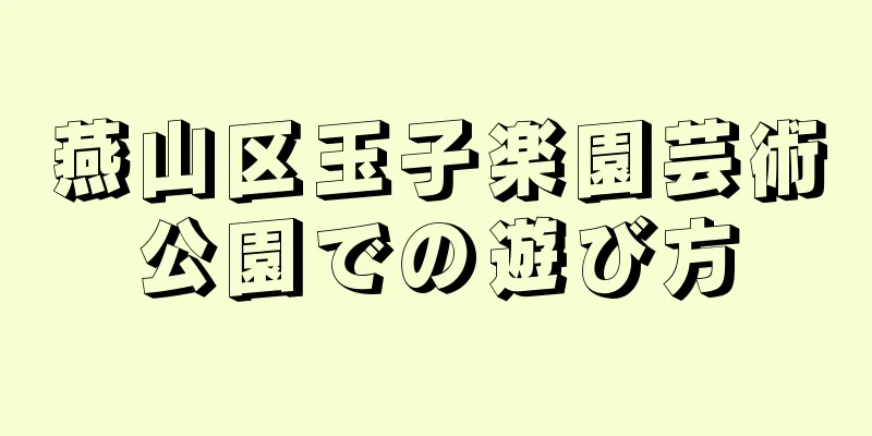 燕山区玉子楽園芸術公園での遊び方