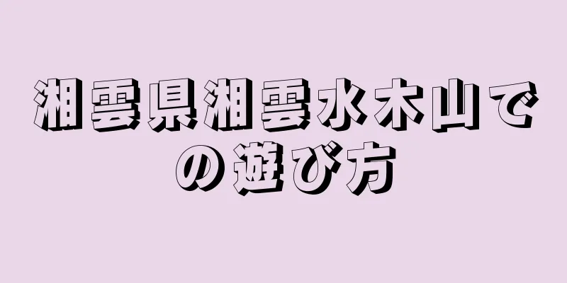 湘雲県湘雲水木山での遊び方