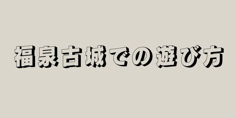 福泉古城での遊び方