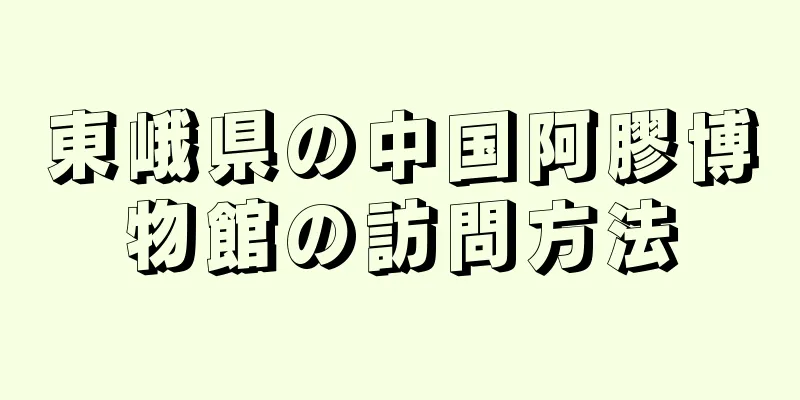 東峨県の中国阿膠博物館の訪問方法