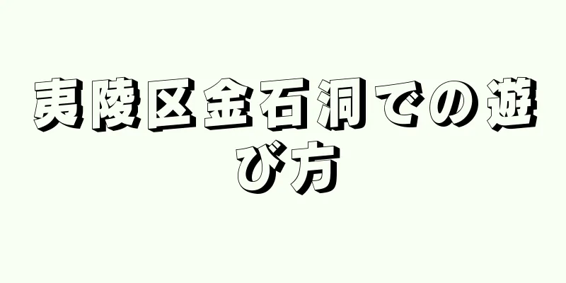夷陵区金石洞での遊び方
