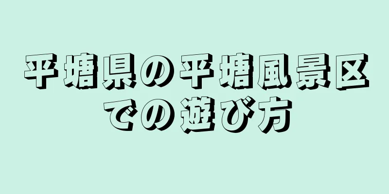 平塘県の平塘風景区での遊び方