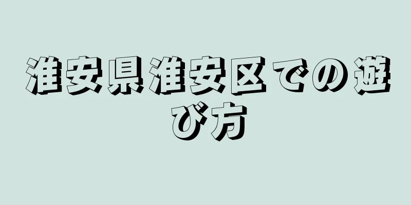 淮安県淮安区での遊び方