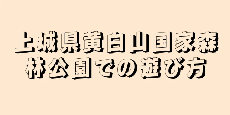 上城県黄白山国家森林公園での遊び方