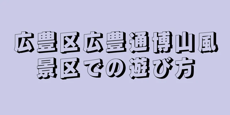 広豊区広豊通博山風景区での遊び方