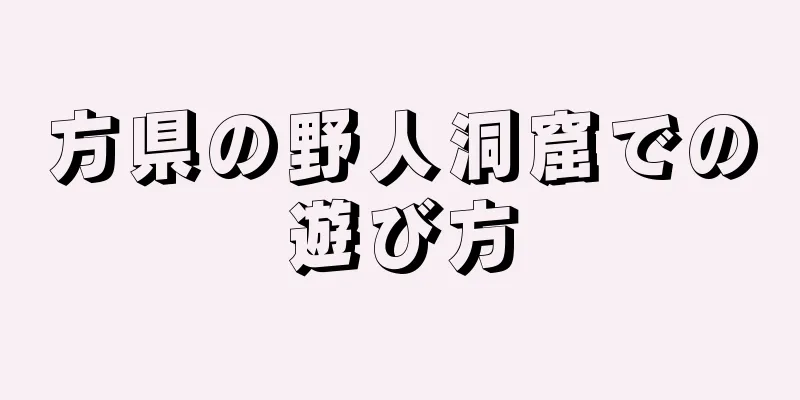 方県の野人洞窟での遊び方