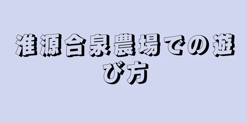 淮源合泉農場での遊び方