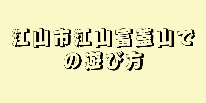 江山市江山富蓋山での遊び方