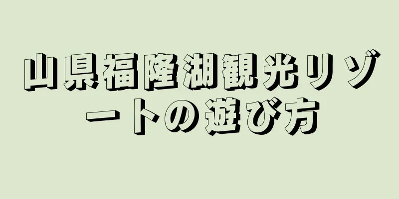 山県福隆湖観光リゾートの遊び方
