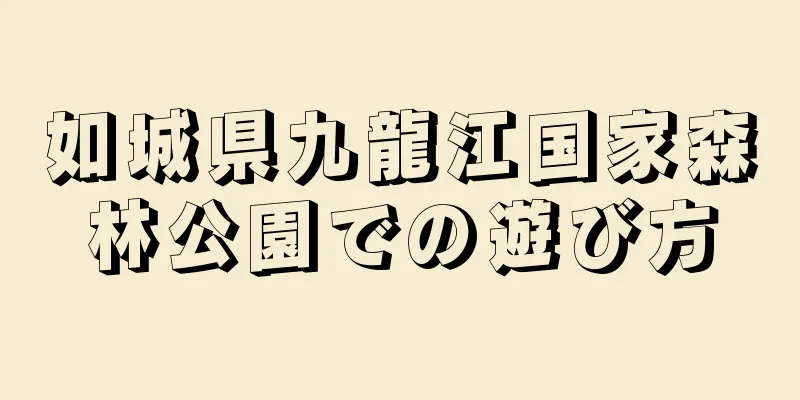 如城県九龍江国家森林公園での遊び方