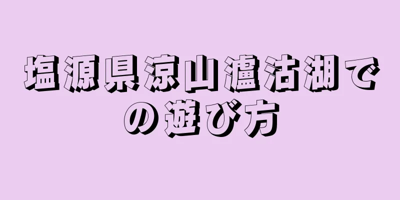 塩源県涼山瀘沽湖での遊び方