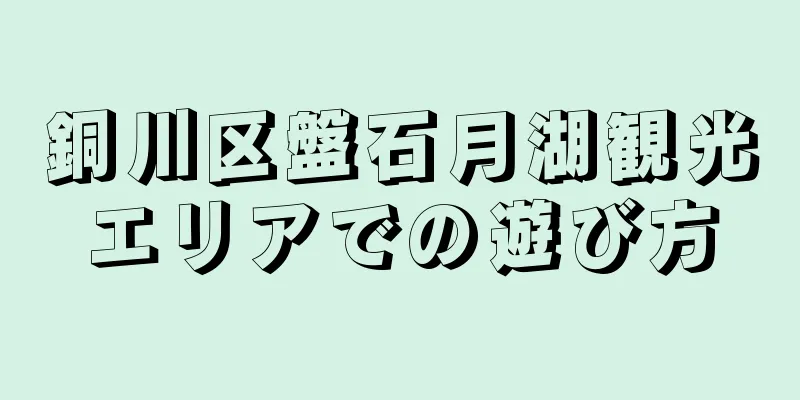 銅川区盤石月湖観光エリアでの遊び方