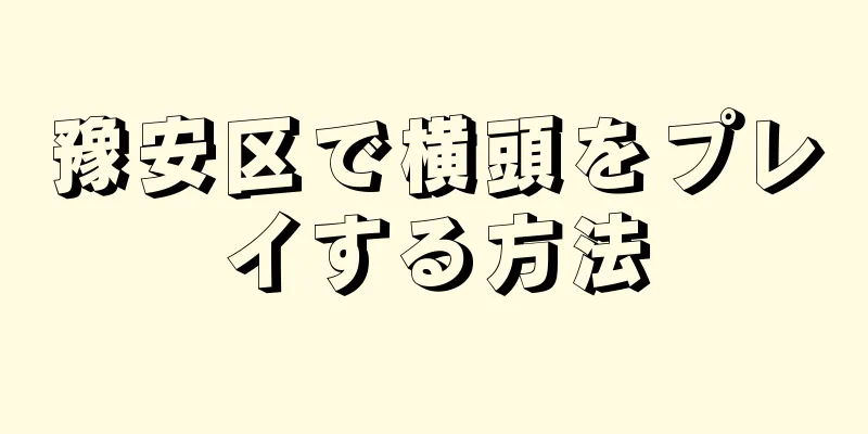 豫安区で横頭をプレイする方法