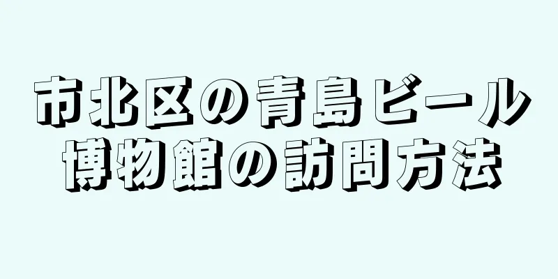 市北区の青島ビール博物館の訪問方法