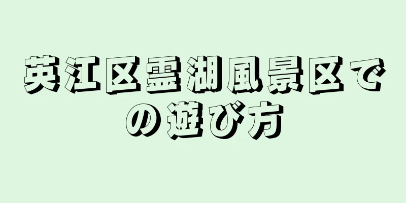 英江区霊湖風景区での遊び方