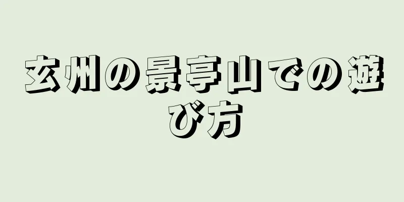 玄州の景亭山での遊び方
